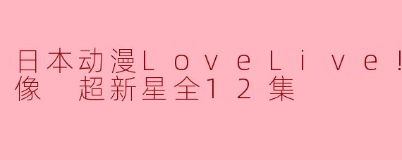日本动漫LoveLive! 学园偶像 超新星全12集